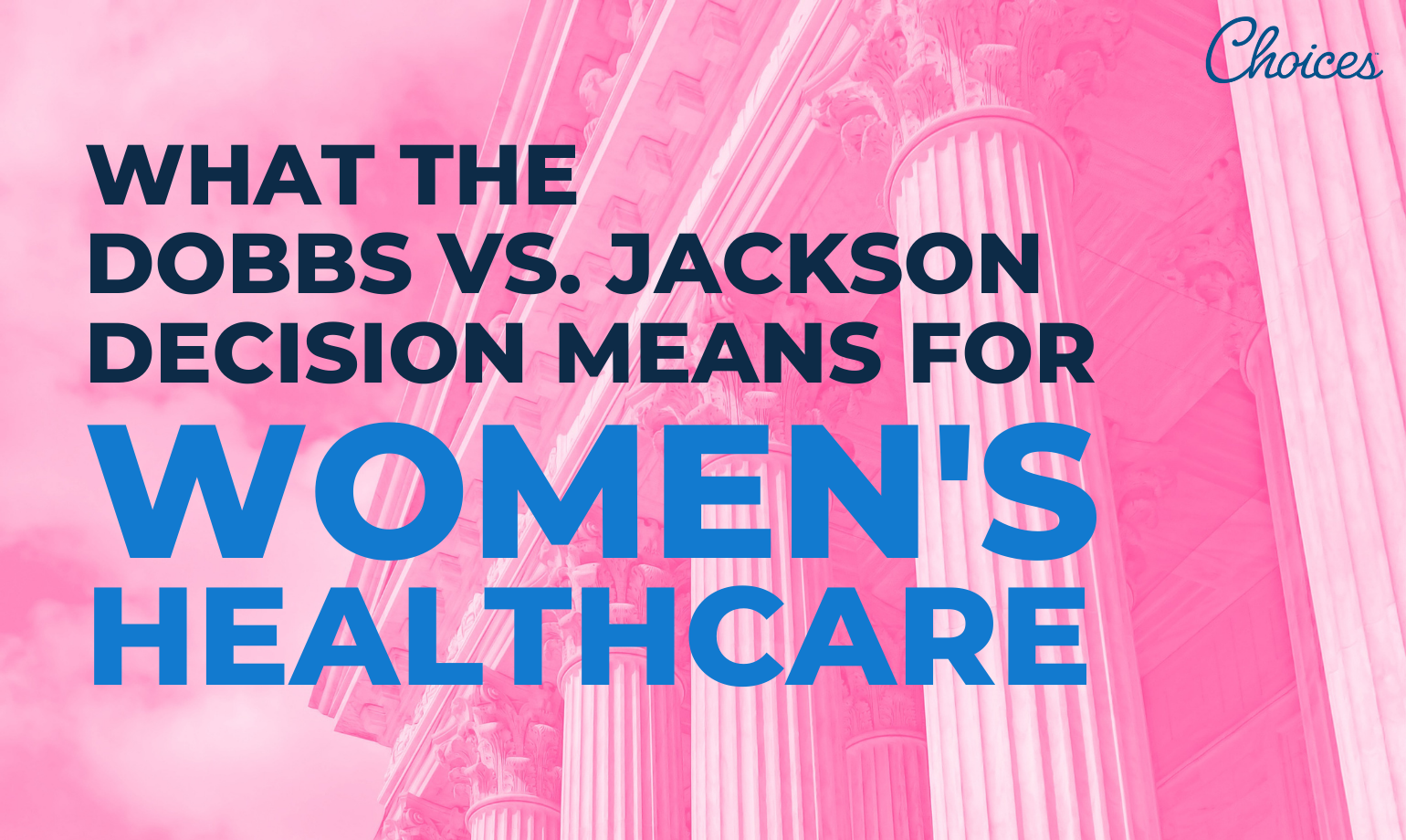 What the Dobbs v. Jackson Supreme Court Decision Means for Women's  Healthcare - Choices Pregnancy Centers