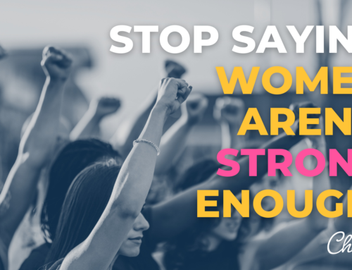 Stop Saying Women Aren’t Strong Enough