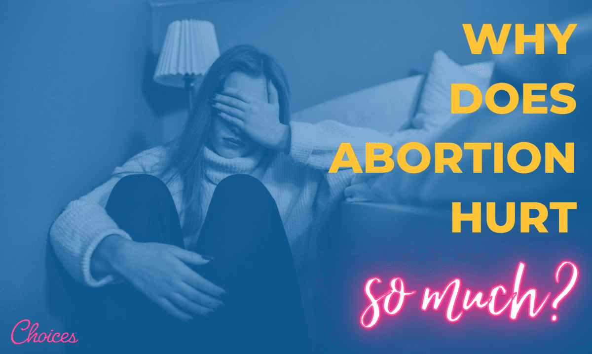 Why Does Abortion Hurt So Much? Choices Pregnancy Centers